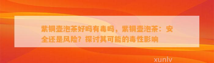 紫铜壶泡茶好吗有毒吗，紫铜壶泡茶：安全还是风险？探讨其可能的毒性作用