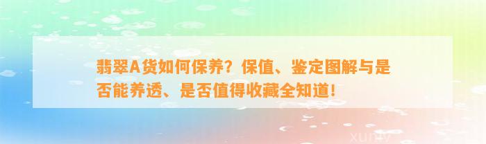 翡翠A货怎样保养？保值、鉴定图解与是不是能养透、是不是值得收藏全知道！