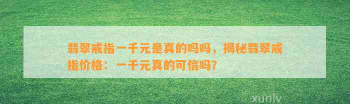 翡翠戒指一千元是真的吗吗，揭秘翡翠戒指价格：一千元真的可信吗？