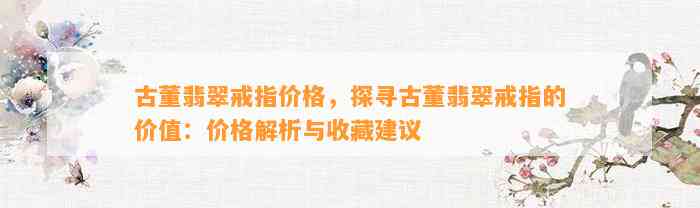 古董翡翠戒指价格，探寻古董翡翠戒指的价值：价格解析与收藏建议