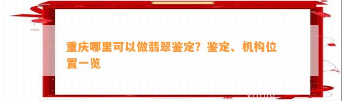 重庆哪里可以做翡翠鉴定？鉴定、机构位置一览