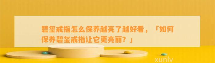 碧玺戒指怎么保养越亮了越好看，「怎样保养碧玺戒指让它更亮丽？」