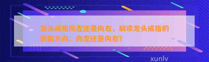 龙头戒指向左还是向右，解读龙头戒指的佩戴方向：向左还是向右？