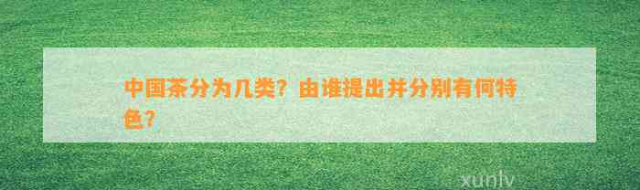 中国茶分为几类？由谁提出并分别有何特色？