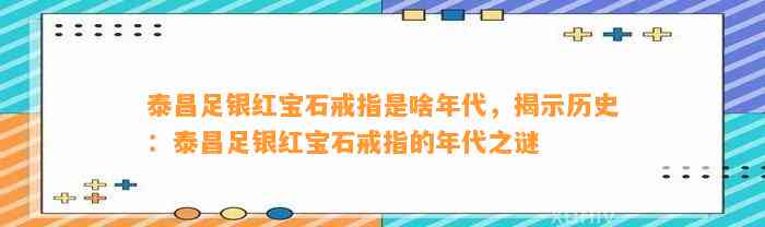 泰昌足银红宝石戒指是啥年代，揭示历史：泰昌足银红宝石戒指的年代之谜