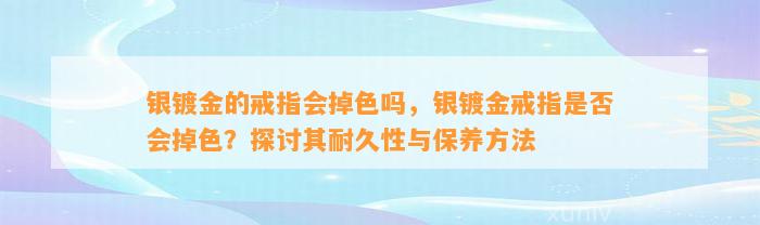 银镀金的戒指会掉色吗，银镀金戒指是不是会掉色？探讨其耐久性与保养方法