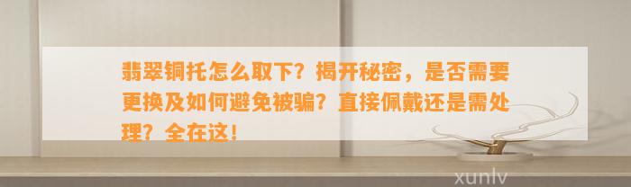 翡翠铜托怎么取下？揭开秘密，是不是需要更换及怎样避免被骗？直接佩戴还是需解决？全在这！