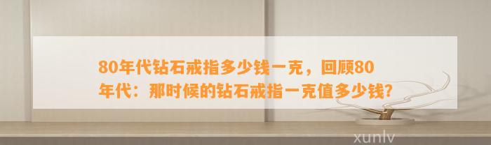 80年代钻石戒指多少钱一克，回顾80年代：那时候的钻石戒指一克值多少钱？