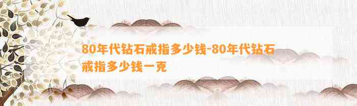 80年代钻石戒指多少钱-80年代钻石戒指多少钱一克