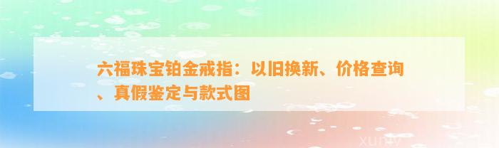 六福珠宝铂金戒指：以旧换新、价格查询、真假鉴定与款式图