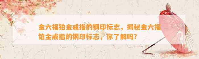 金六福铂金戒指的钢印标志，揭秘金六福铂金戒指的钢印标志，你熟悉吗？