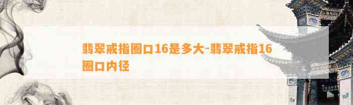 翡翠戒指圈口16是多大-翡翠戒指16圈口内径