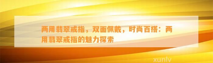 两用翡翠戒指，双面佩戴，时尚百搭：两用翡翠戒指的魅力探索