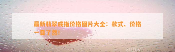 最新翡翠戒指价格图片大全：款式、价格一目了然！