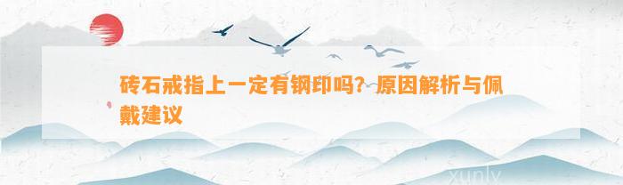 砖石戒指上一定有钢印吗？起因解析与佩戴建议