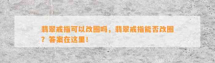 翡翠戒指可以改圈吗，翡翠戒指能否改圈？答案在这里！