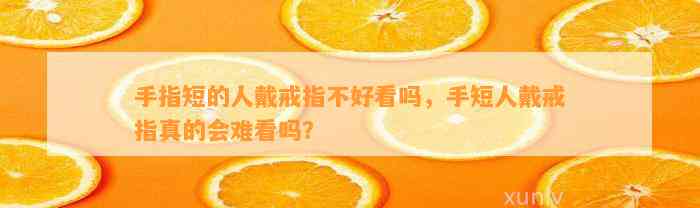 手指短的人戴戒指不好看吗，手短人戴戒指真的会难看吗？