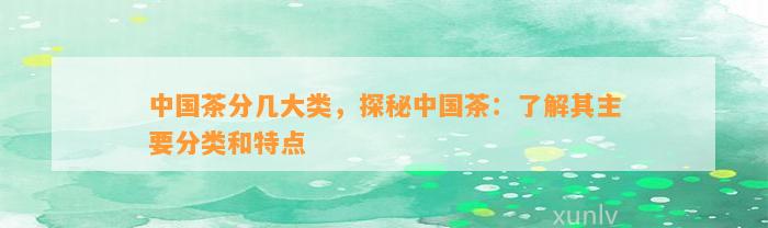 中国茶分几大类，探秘中国茶：熟悉其主要分类和特点-第2张图片-茶世界