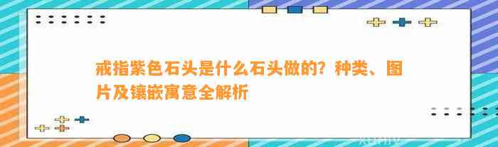 戒指紫色石头是什么石头做的？种类、图片及镶嵌寓意全解析