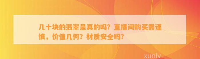 几十块的翡翠是真的吗？直播间购买需谨慎，价值几何？材质安全吗？