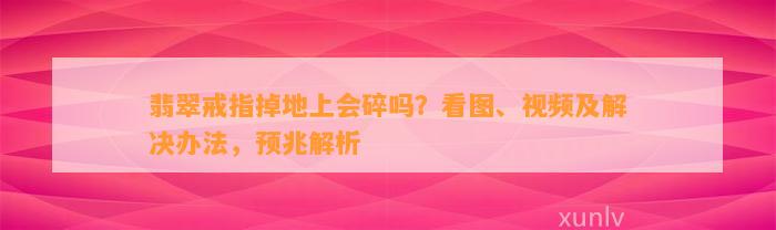 翡翠戒指掉地上会碎吗？看图、视频及解决办法，预兆解析