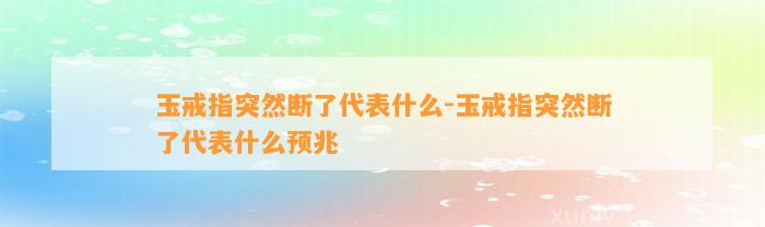 玉戒指突然断了代表什么-玉戒指突然断了代表什么预兆