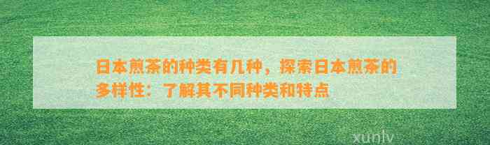 日本煎茶的种类有几种，探索日本煎茶的多样性：熟悉其不同种类和特点