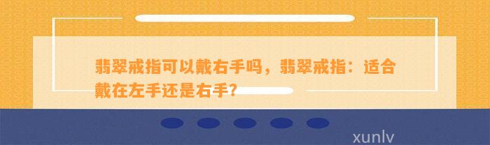 翡翠戒指可以戴右手吗，翡翠戒指：适合戴在左手还是右手？