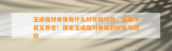 玉戒指对身体有什么好处和功效，璀璨夺目又养生！探索玉戒指对身体的好处与功效