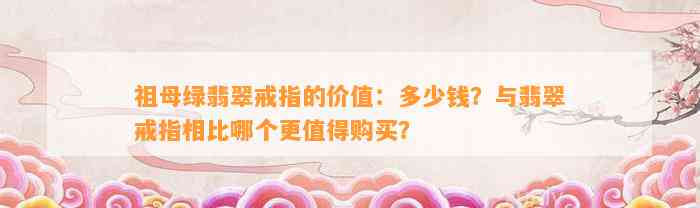 祖母绿翡翠戒指的价值：多少钱？与翡翠戒指相比哪个更值得购买？