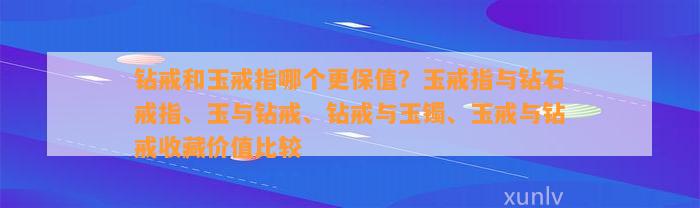 钻戒和玉戒指哪个更保值？玉戒指与钻石戒指、玉与钻戒、钻戒与玉镯、玉戒与钻戒收藏价值比较