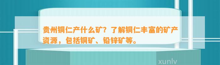 贵州铜仁产什么矿？熟悉铜仁丰富的矿产资源，包含铜矿、铅锌矿等。