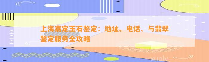 上海嘉定玉石鉴定：地址、电话、与翡翠鉴定服务全攻略