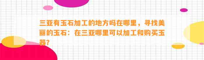 三亚有玉石加工的地方吗在哪里，寻找美丽的玉石：在三亚哪里可以加工和购买玉器？