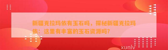 新疆克拉玛依有玉石吗，探秘新疆克拉玛依：这里有丰富的玉石资源吗？