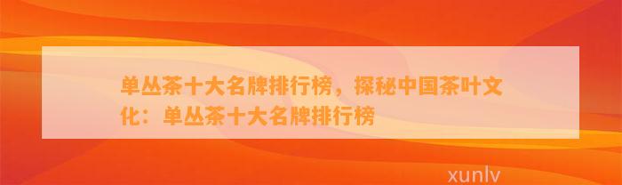 单丛茶十大名牌排行榜，探秘中国茶叶文化：单丛茶十大名牌排行榜