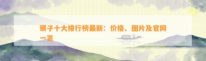 银子十大排行榜最新：价格、图片及官网一览