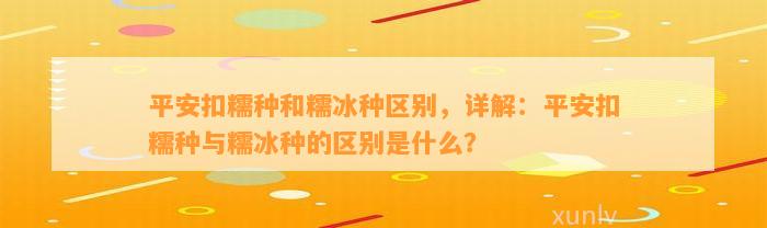 平安扣糯种和糯冰种区别，详解：平安扣糯种与糯冰种的区别是什么？