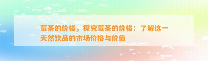 莓茶的价格，探究莓茶的价格：熟悉这一天然饮品的市场价格与价值