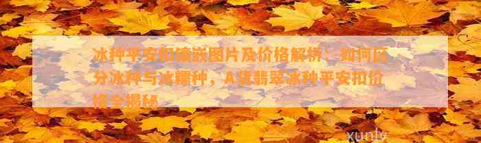 冰种平安扣镶嵌图片及价格解析：怎样区分冰种与冰糯种，A货翡翠冰种平安扣价格全揭秘