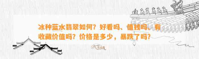 冰种蓝水翡翠怎样？好看吗、值钱吗、有收藏价值吗？价格是多少，暴跌了吗？