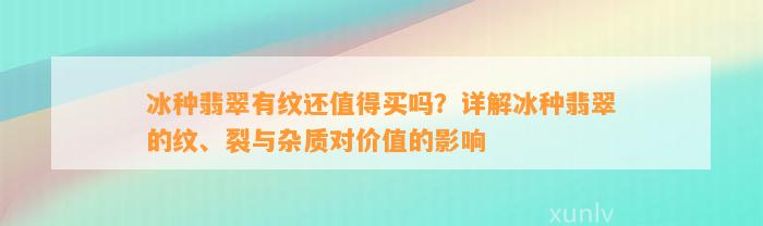 冰种翡翠有纹还值得买吗？详解冰种翡翠的纹、裂与杂质对价值的作用