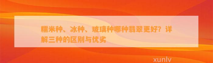 糯米种、冰种、玻璃种哪种翡翠更好？详解三种的区别与优劣