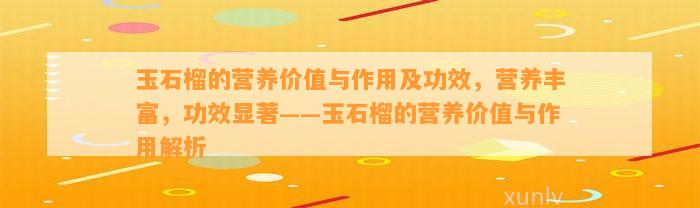 玉石榴的营养价值与作用及功效，营养丰富，功效显著——玉石榴的营养价值与作用解析