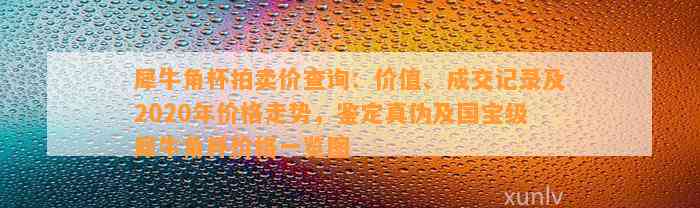 犀牛角杯拍卖价查询：价值、成交记录及2020年价格走势，鉴定真伪及国宝级犀牛角杯价格一览图