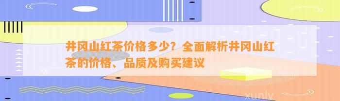 井冈山红茶价格多少？全面解析井冈山红茶的价格、品质及购买建议