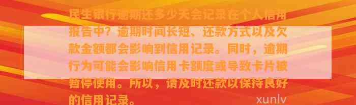 民生银行逾期还多少天会记录在个人信用报告中？逾期时间长短、还款方式以及欠款金额都会影响到信用记录。同时，逾期行为可能会影响信用卡额度或导致卡片被暂停使用。所以，请及时还款以保持良好的信用记录。