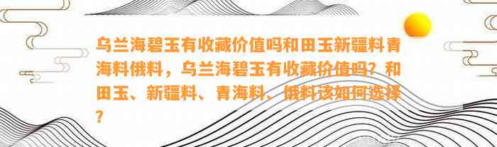 乌兰海碧玉有收藏价值吗和田玉新疆料青海料俄料，乌兰海碧玉有收藏价值吗？和田玉、新疆料、青海料、俄料该怎样选择？