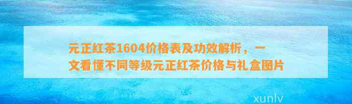 元正红茶1604价格表及功效解析，一文看懂不同等级元正红茶价格与礼盒图片