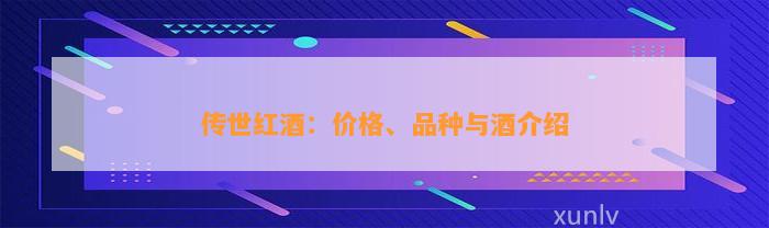 传世红酒：价格、品种与酒介绍